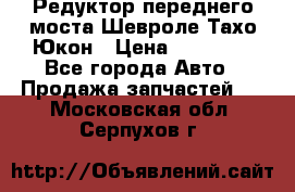 Редуктор переднего моста Шевроле Тахо/Юкон › Цена ­ 35 000 - Все города Авто » Продажа запчастей   . Московская обл.,Серпухов г.